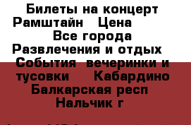 Билеты на концерт Рамштайн › Цена ­ 210 - Все города Развлечения и отдых » События, вечеринки и тусовки   . Кабардино-Балкарская респ.,Нальчик г.